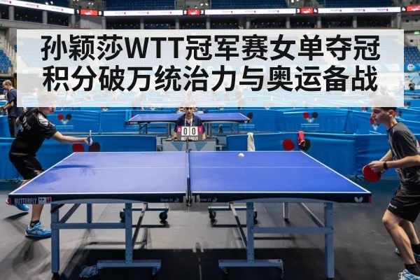 孙颖莎WTT冠军赛女单夺冠积分破万统治力与奥运备战