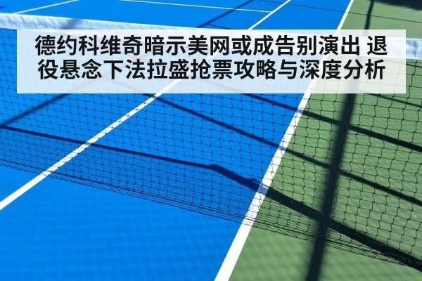 德约科维奇暗示美网或成告别演出 退役悬念下法拉盛抢票攻略与深度分析