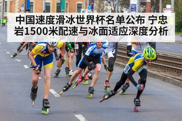 中国速度滑冰世界杯名单公布 宁忠岩1500米配速与冰面适应深度分析